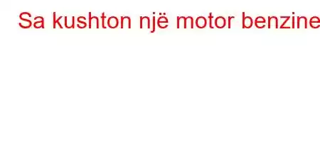 Sa kushton një motor benzine