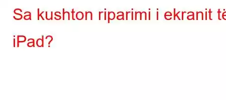 Sa kushton riparimi i ekranit të iPad