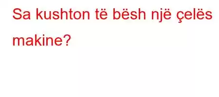 Sa kushton të bësh një çelës makine?