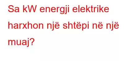 Sa kW energji elektrike harxhon një shtëpi në një muaj?