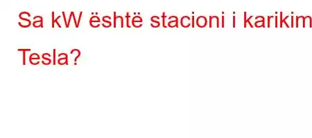 Sa kW është stacioni i karikimit Tesla?