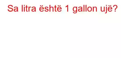 Sa litra është 1 gallon ujë?