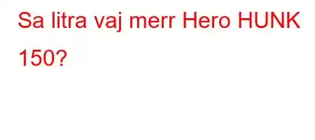 Sa litra vaj merr Hero HUNK 150?