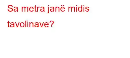 Sa metra janë midis tavolinave?