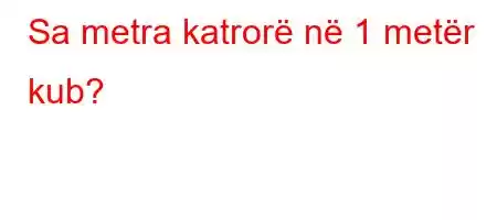 Sa metra katrorë në 1 metër kub?