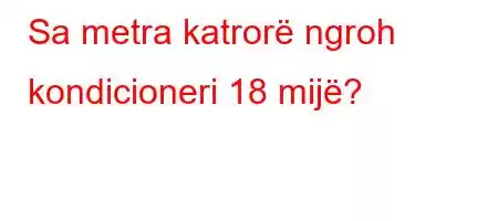 Sa metra katrorë ngroh kondicioneri 18 mijë?