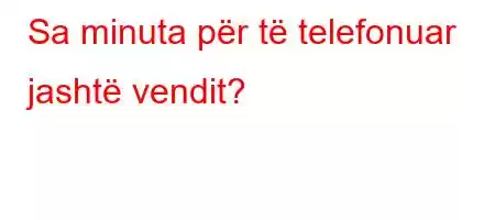 Sa minuta për të telefonuar jashtë vendit