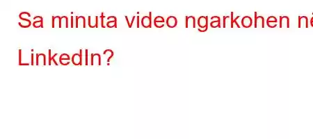 Sa minuta video ngarkohen në LinkedIn