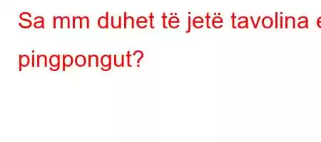 Sa mm duhet të jetë tavolina e pingpongut?