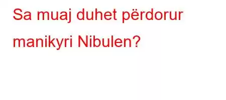 Sa muaj duhet përdorur manikyri Nibulen?