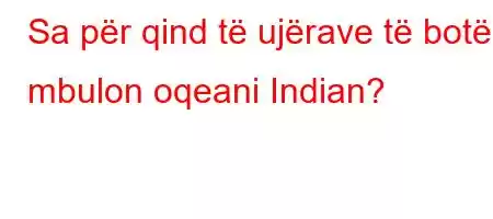 Sa për qind të ujërave të botës mbulon oqeani Indian?