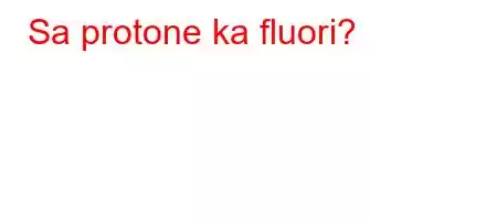 Sa protone ka fluori