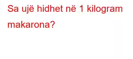 Sa ujë hidhet në 1 kilogram makarona