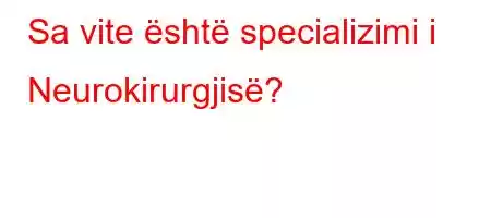 Sa vite është specializimi i Neurokirurgjisë