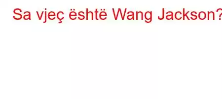 Sa vjeç është Wang Jackson