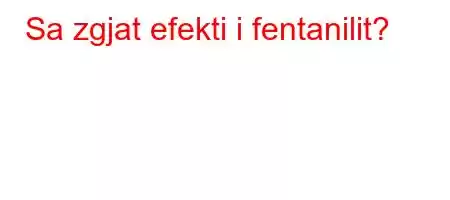 Sa zgjat efekti i fentanilit?