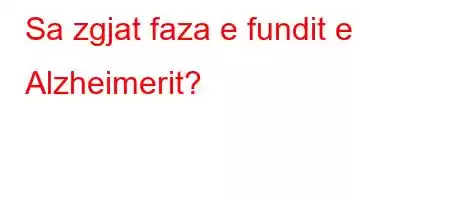 Sa zgjat faza e fundit e Alzheimerit?