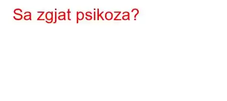 Sa zgjat psikoza?