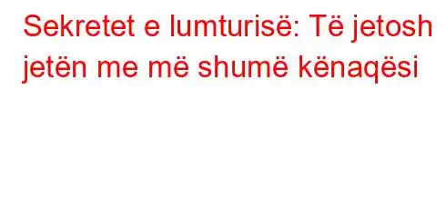 Sekretet e lumturisë: Të jetosh jetën me më shumë kënaqësi