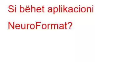 Si bëhet aplikacioni NeuroFormat?