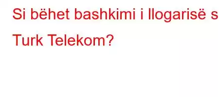 Si bëhet bashkimi i llogarisë së Turk Telekom?