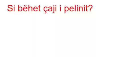 Si bëhet çaji i pelinit?