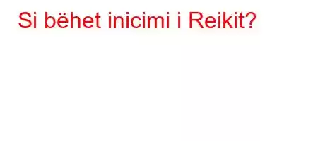 Si bëhet inicimi i Reikit