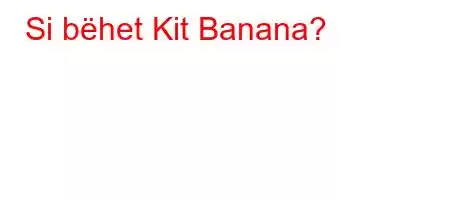 Si bëhet Kit Banana