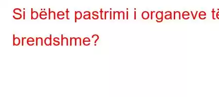 Si bëhet pastrimi i organeve të brendshme?