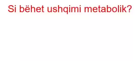 Si bëhet ushqimi metabolik?