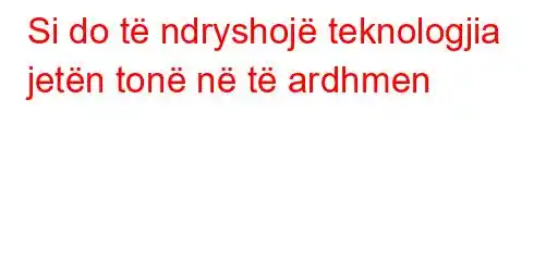 Si do të ndryshojë teknologjia jetën tonë në të ardhmen