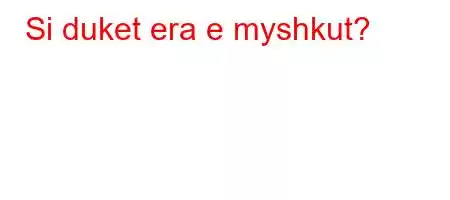 Si duket era e myshkut?