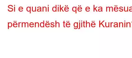 Si e quani dikë që e ka mësuar përmendësh të gjithë Kuranin?