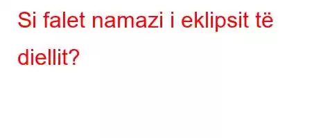 Si falet namazi i eklipsit të diellit