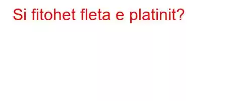 Si fitohet fleta e platinit?