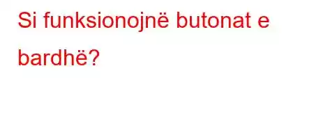 Si funksionojnë butonat e bardhë?