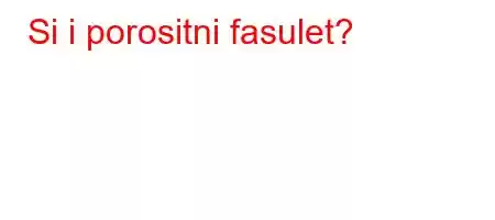 Si i porositni fasulet?