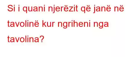 Si i quani njerëzit që janë në tavolinë kur ngriheni nga tavolina?