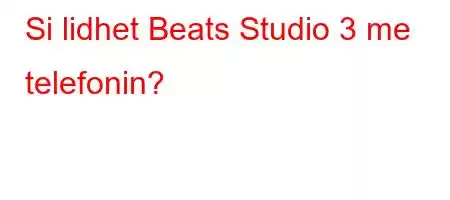 Si lidhet Beats Studio 3 me telefonin?