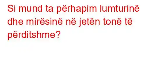 Si mund ta përhapim lumturinë dhe mirësinë në jetën tonë të përditshme?