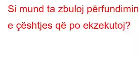 Si mund ta zbuloj përfundimin e çështjes që po ekzekutoj?