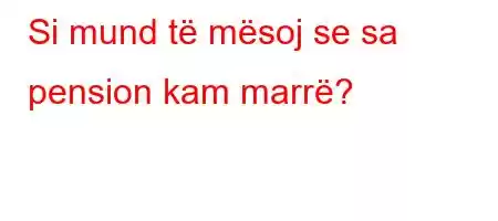 Si mund të mësoj se sa pension kam marrë?