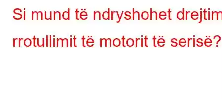 Si mund të ndryshohet drejtimi i rrotullimit të motorit të serisë?