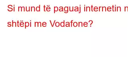 Si mund të paguaj internetin në shtëpi me Vodafone