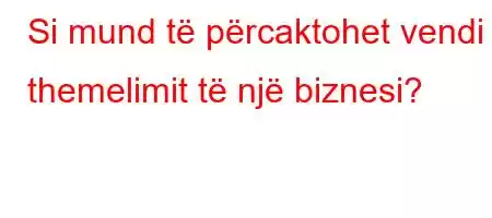 Si mund të përcaktohet vendi i themelimit të një biznesi?