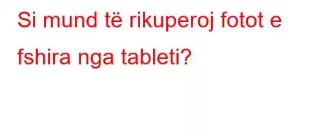 Si mund të rikuperoj fotot e fshira nga tableti?