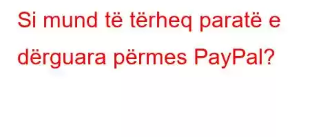 Si mund të tërheq paratë e dërguara përmes PayPal?