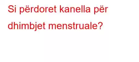 Si përdoret kanella për dhimbjet menstruale?