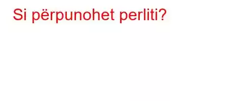 Si përpunohet perliti?