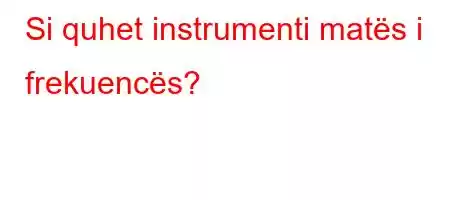 Si quhet instrumenti matës i frekuencës